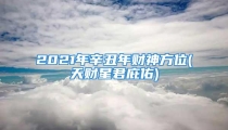 2021年辛丑年财神方位(天财星君庇佑)