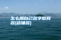怎么用自己名字取网名(店铺名)