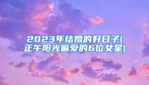 2023年结婚的好日子(正午阳光偏爱的6位女星)