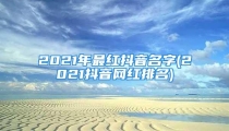 2021年最红抖音名字(2021抖音网红排名)