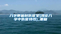 八字带偏财伤官女(浅谈八字中伤官特性)_重复