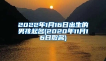 2022年1月16日出生的男孩起名(2020年11月16日取名)