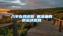 八字在线详批 很准确的命运详批网