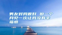 男友对我很好 但一个月见一次让我没有幸福感