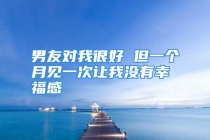 男友对我很好 但一个月见一次让我没有幸福感