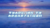 平地木命住几楼好 平地木命选择房子住几层最好