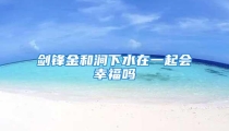 剑锋金和涧下水在一起会幸福吗