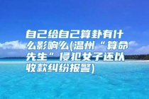 自己给自己算卦有什么影响么(温州“算命先生”侵犯女子还以收款纠纷报警)