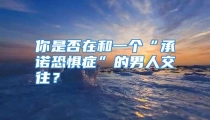 你是否在和一个“承诺恐惧症”的男人交往？