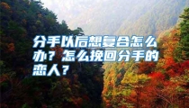 分手以后想复合怎么办？怎么挽回分手的恋人？