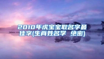2010年虎宝宝取名字最佳字(生肖姓名学 绝密)