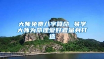大师免费八字算命 易学大师为命理爱好者量身打造