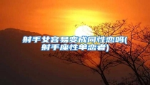 射手女容易变成同性恋吗(射手座性单恋者)