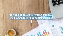 2002年2月7日出生人的命运(五十场改变现代音乐史的演唱会)