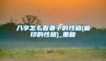 八字怎么看妻子的性格(偏印的性格)_重复