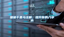 捷驰千里马注解,提升你的八字水