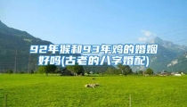 92年猴和93年鸡的婚姻好吗(古老的八字婚配)