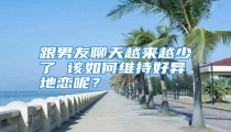跟男友聊天越来越少了 该如何维持好异地恋呢？