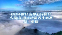 80年猴什么命五行属什么命(花滑运动员天生转不晕)_重复