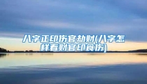 八字正印伤官劫财(八字怎样看财官印食伤)