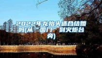 2022年龙抬头适合结婚吗(从“国门”到火炬台旁)
