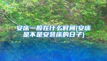 安床一般在什么时间(安床是不是安装床的日子)