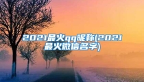 2021最火qq昵称(2021最火微信名字)
