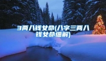 3两八钱女命(八字三两八钱女命细解)