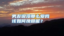 男友说没那么爱我 该如何挽回呢？