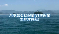 八字怎么找财星(八字财星怎样才算旺)