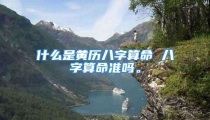 什么是黄历八字算命 八字算命准吗。