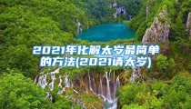 2021年化解太岁最简单的方法(2021请太岁)