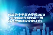 属虎的今年多大岁数2021(星座属相性别年龄三围竟和招聘挂钩专家认为)