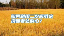 如何利用二次吸引来挽回老公的心？