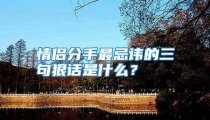 情侣分手最忌讳的三句狠话是什么？