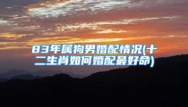83年属狗男婚配情况(十二生肖如何婚配最好命)