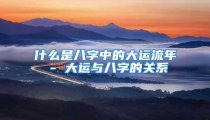 什么是八字中的大运流年 - 大运与八字的关系