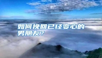 如何挽回已经变心的男朋友？