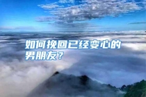 如何挽回已经变心的男朋友？