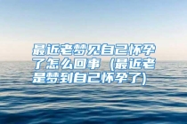 最近老梦见自己怀孕了怎么回事 (最近老是梦到自己怀孕了)