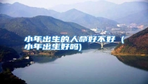 小年出生的人命好不好 (小年出生好吗)