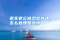 老实老公被忽悠外遇，怎么处理婚外情