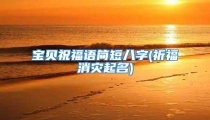宝贝祝福语简短八字(祈福消灾起名)