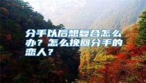 分手以后想复合怎么办?怎么挽回分手的恋人?