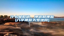 什么是乾造、坤造和神煞(八字神煞天罗地网)