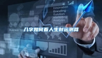 八字如何看人生财运测算
