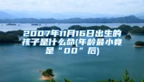2007年11月16日出生的孩子是什么命(年龄最小竟是“00”后)