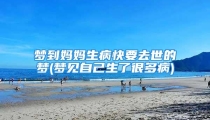 梦到妈妈生病快要去世的梦(梦见自己生了很多病)