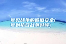 梦见战争躲避但安全(梦到抗日战争时候)