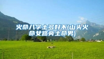 火命八字土多好不(山头火命女路旁土命男)